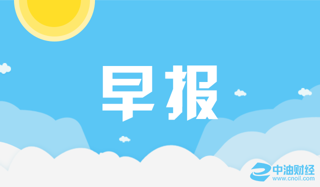 中油财经早报：油价微跌美指刷十三年新高 关注耶伦讲话